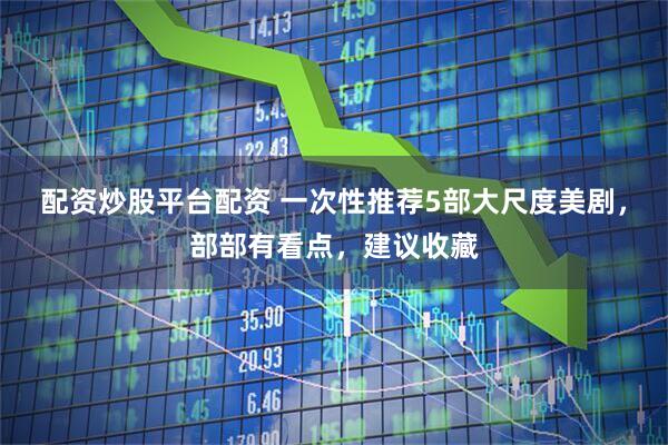 配资炒股平台配资 一次性推荐5部大尺度美剧，部部有看点，建议收藏