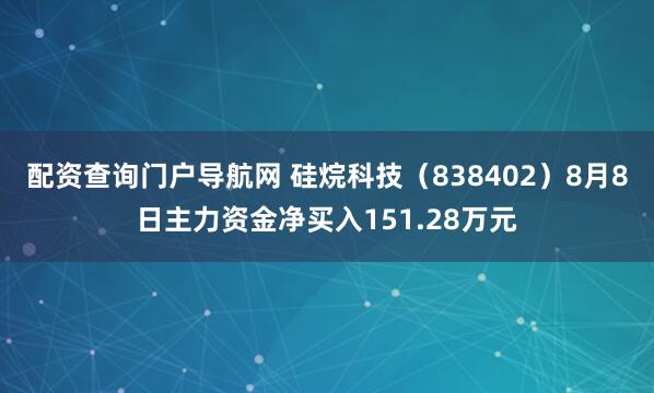 配资查询门户导航网 硅烷科技（838402）8月8日主力资金净买入151.28万元
