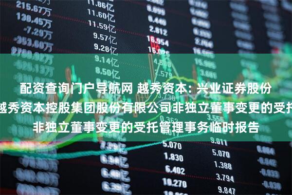 配资查询门户导航网 越秀资本: 兴业证券股份有限公司关于广州越秀资本控股集团股份有限公司非独立董事变更的受托管理事务临时报告