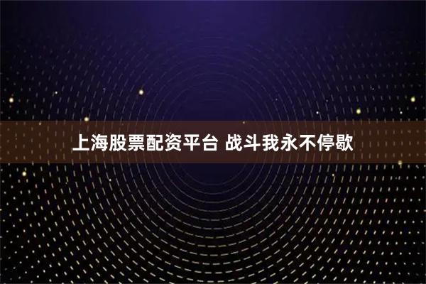 上海股票配资平台 战斗我永不停歇