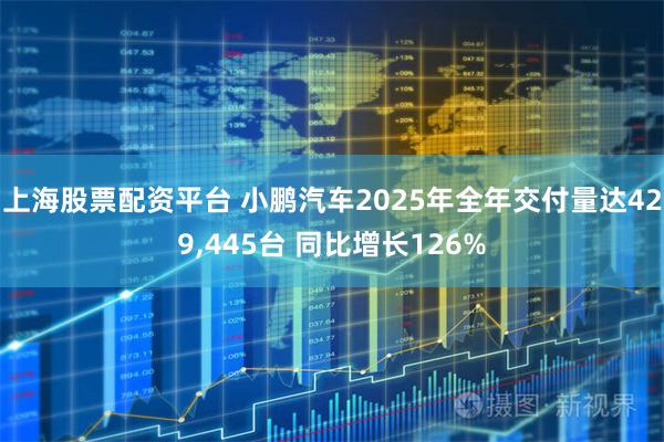 上海股票配资平台 小鹏汽车2025年全年交付量达429,445台 同比增长126%