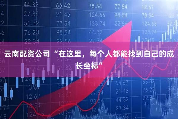 云南配资公司 “在这里，每个人都能找到自己的成长坐标”
