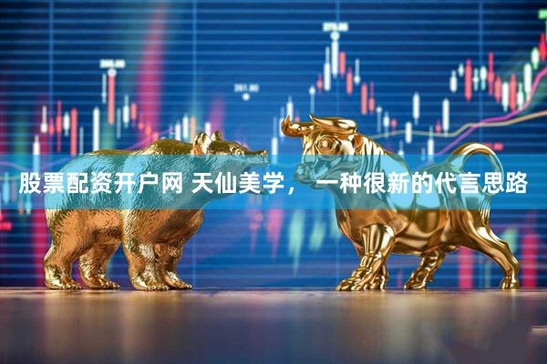 股票配资开户网 天仙美学， 一种很新的代言思路
