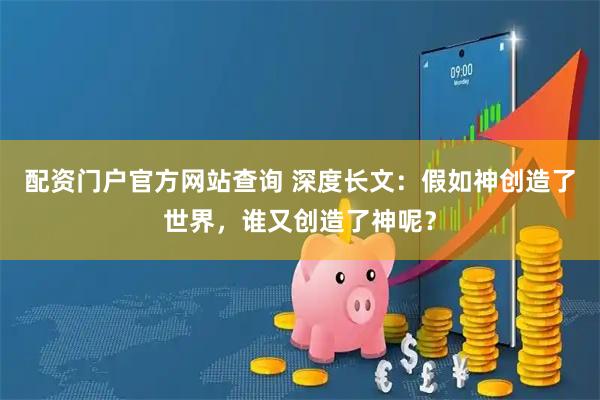 配资门户官方网站查询 深度长文：假如神创造了世界，谁又创造了神呢？
